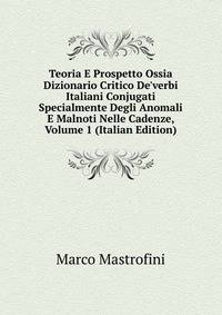 Teoria E Prospetto Ossia Dizionario Critico De'verbi Italiani Conjugati Specialmente Degli Anomali E Malnoti Nelle Cadenze, Volume 1 (Italian Edition)