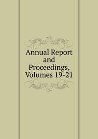 Annual Report and Proceedings, Volumes 19-21