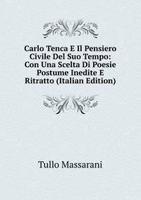 Carlo Tenca E Il Pensiero Civile Del Suo Tempo: Con Una Scelta Di Poesie Postume Inedite E Ritratto (Italian Edition)