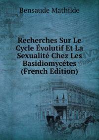 Recherches Sur Le Cycle Evolutif Et La Sexualite Chez Les Basidiomycetes (French Edition)
