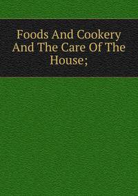 Foods And Cookery And The Care Of The House;