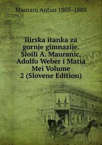 Ilirska itanka za gornje gimnazije. Sloili A. Mauranic, Adolfo Weber i Matia Mei Volume 2 (Slovene Edition)