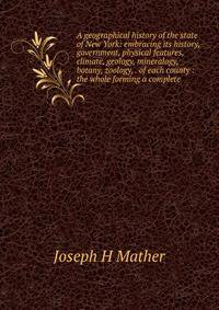A geographical history of the state of New York: embracing its history, government, physical features, climate, geology, mineralogy, botany, zoology, . of each county : the whole forming a complete