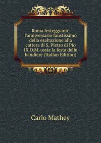 Roma festeggiante l'anniversario faustissimo della esaltazione alla cattera di S. Pietro di Pio IX O.M. ossia la festa delle bandiere (Italian Edition)