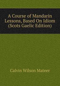 A Course of Mandarin Lessons, Based On Idiom (Scots Gaelic Edition)