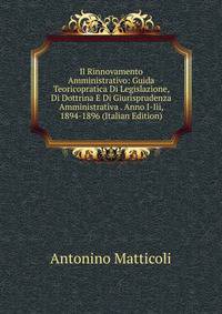 Il Rinnovamento Amministrativo: Guida Teoricopratica Di Legislazione, Di Dottrina E Di Giurisprudenza Amministrativa . Anno I-Iii, 1894-1896 (Italian Edition)