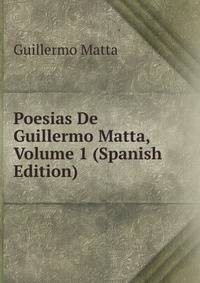 Poesias De Guillermo Matta, Volume 1 (Spanish Edition)