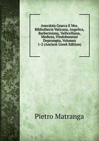 Anecdota Graeca E Mss. Bibliothecis Vaticana, Angelica, Barberiniana, Vallicelliana, Medicea, Vindobonensi Deprompta, Volumes 1-2 (Ancient Greek Edition)