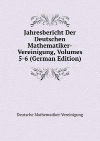 Jahresbericht Der Deutschen Mathematiker-Vereinigung, Volumes 5-6 (German Edition)