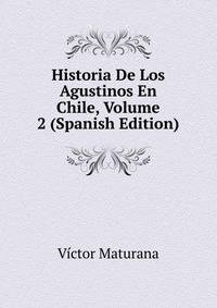 Historia De Los Agustinos En Chile, Volume 2 (Spanish Edition)