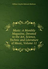 Music: A Monthly Magazine, Devoted to the Art, Science, Technic and Literature of Music, Volume 11