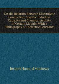 On the Relation Between Electrolytic Conduction, Specific Inductive Capacity and Chemical Activity of Certain Liquids: With a Bibliography of Dielectric Constants