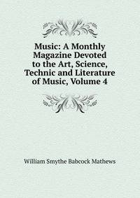 Music: A Monthly Magazine Devoted to the Art, Science, Technic and Literature of Music, Volume 4