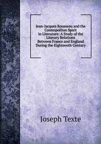 Jean-Jacques Rousseau and the Cosmopolitan Spirit in Literature: A Study of the Literary Relations Between France and England During the Eighteenth Century