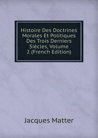Histoire Des Doctrines Morales Et Politiques Des Trois Derniers Siecles, Volume 2 (French Edition)
