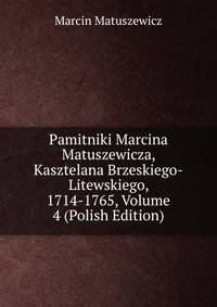 Pamitniki Marcina Matuszewicza, Kasztelana Brzeskiego-Litewskiego, 1714-1765, Volume 4 (Polish Edition)