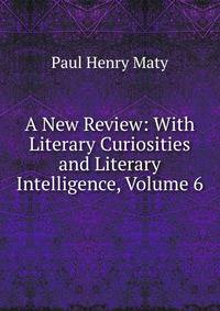 A New Review: With Literary Curiosities and Literary Intelligence, Volume 6