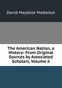 The American Nation, a History: From Original Sources by Associated Scholars, Volume 6