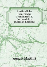 Ausfuhrliche Griechische Grammatik: T. Formenlehre (German Edition)