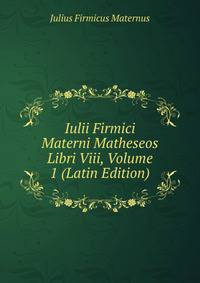Iulii Firmici Materni Matheseos Libri Viii, Volume 1 (Latin Edition)