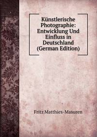 Kunstlerische Photographie: Entwicklung Und Einfluss in Deutschland (German Edition)