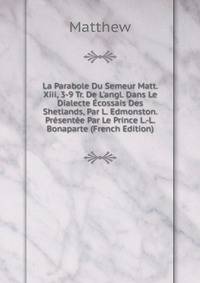 La Parabole Du Semeur Matt. Xiii, 3-9 Tr. De L'angl. Dans Le Dialecte ?cossais Des Shetlands, Par L. Edmonston. Pr?sent?e Par Le Prince L.-L. Bonaparte (French Edition)