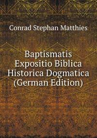 Baptismatis Expositio Biblica Historica Dogmatica (German Edition)