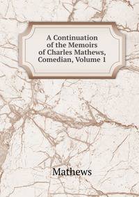A Continuation of the Memoirs of Charles Mathews, Comedian, Volume 1