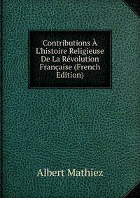 Contributions ? L'histoire Religieuse De La R?volution Fran?aise (French Edition)