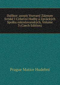 Dalibor: asopis Vnovany Zajmum Svtske I Cirkevni Hudby a Zpvackych Spolku eskoslovanskych, Volume 3 (Czech Edition)