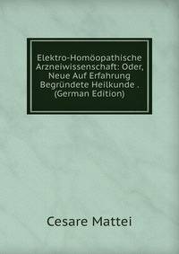 Elektro-Homoopathische Arzneiwissenschaft: Oder, Neue Auf Erfahrung Begrundete Heilkunde . (German Edition)