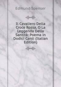 Il Cavaliero Della Croce Rossa, O La Leggenda Della Santita: Poema in Dodici Canti (Italian Edition)