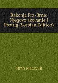 Bakonja Fra-Brne: Njegovo akovanje I Postrig (Serbian Edition)