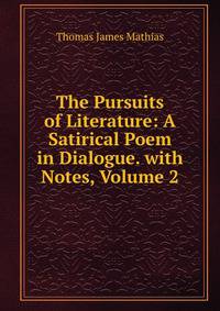 The Pursuits of Literature: A Satirical Poem in Dialogue. with Notes, Volume 2