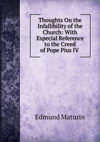 Thoughts On the Infallibility of the Church: With Especial Reference to the Creed of Pope Pius IV .