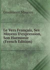 Le Vers Fran?ais, Ses Moyens D'expression, Son Harmonie (French Edition)