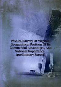 Physical Survey Of Virginia: Geographical Position Of Its Commercial Advantages, And National Importance ; (preliminary Report)