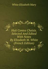 Huit Contes Choisis. Selected And Edited With Notes By Elizabeth M. White (French Edition)