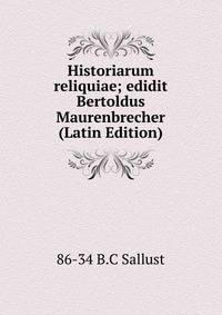 Historiarum reliquiae; edidit Bertoldus Maurenbrecher (Latin Edition)