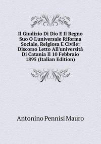 Il Giudizio Di Dio E Il Regno Suo O L'universale Riforma Sociale, Relgiosa E Civile: Discorso Letto All'universit? Di Catania Il 10 Febbraio 1895 (Italian Edition)