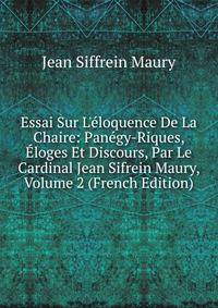 Essai Sur L'?loquence De La Chaire: Pan?gy-Riques, ?loges Et Discours, Par Le Cardinal Jean Sifrein Maury, Volume 2 (French Edition)