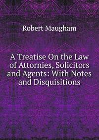 A Treatise On the Law of Attornies, Solicitors and Agents: With Notes and Disquisitions