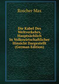 Die Kabel Des Weltverkehrs, Hauptsachlich In Volkswirtschaftlicher Hinsicht Dargestellt (German Edition)