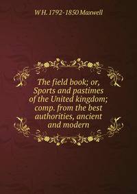 The field book; or, Sports and pastimes of the United kingdom; comp. from the best authorities, ancient and modern