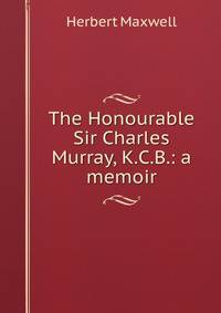 The Honourable Sir Charles Murray, K.C.B.: a memoir