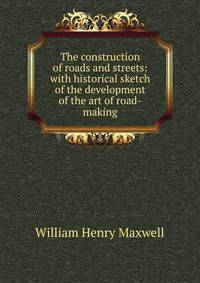 The construction of roads and streets: with historical sketch of the development of the art of road-making