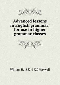 Advanced lessons in English grammar: for use in higher grammar classes
