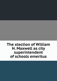 The election of William H. Maxwell as city superintendent of schools emeritus