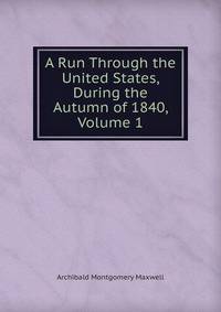 A Run Through the United States, During the Autumn of 1840, Volume 1