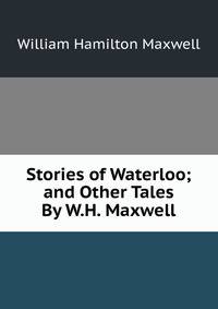 Stories of Waterloo; and Other Tales By W.H. Maxwell.
